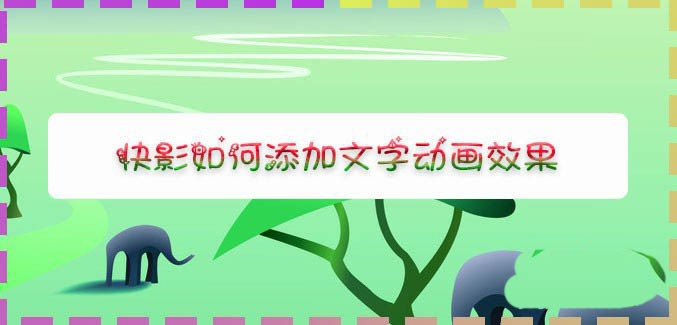快影app怎么添加动态字幕? 快影文字动画效果的制作方法