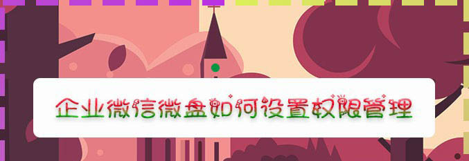 企业微信怎么设置微盘权限管理?