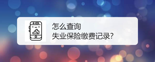 微信怎么查询失业保险缴费记录?