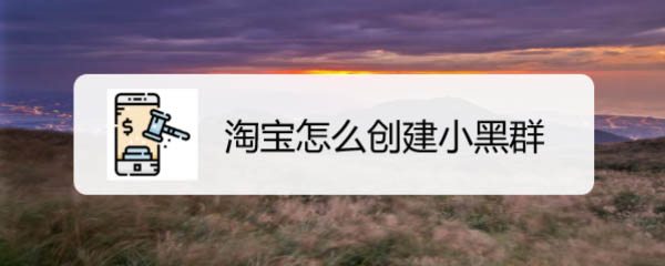 淘宝怎么创建小黑群? 淘宝小黑群的建群方法