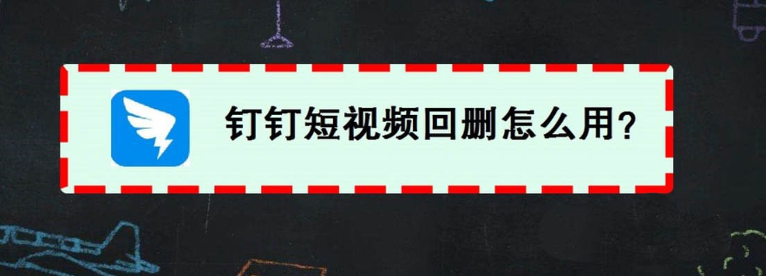 钉钉短视频回删是什么? 钉钉短视频回删的使用方法