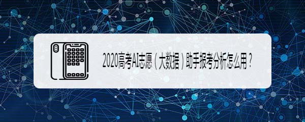 怎么安装AI志愿助手app? 2020高考AI志愿助手报考分析攻略