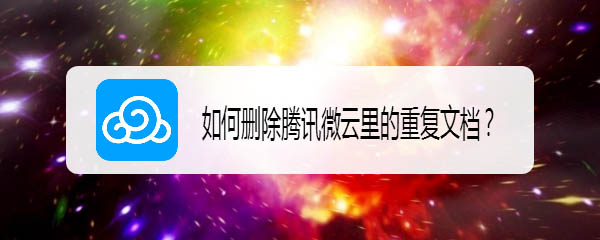 腾讯微云app怎么批量删除重复文件?