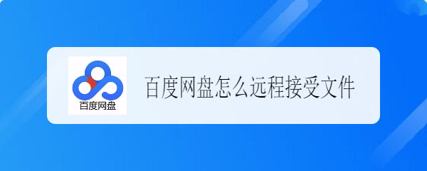 百度网盘怎么远程发送或接收文件? 百度网盘文件互传的方法
