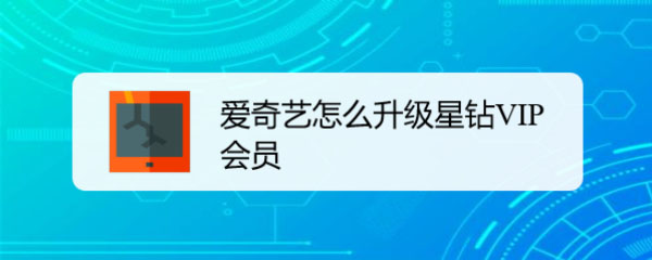 爱奇艺星钻VIP会员怎么升级? 爱奇艺成为星钻VIP会员的技巧