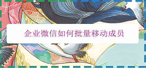 企业微信怎么批量移动成员? 企业微信移动员工的方法