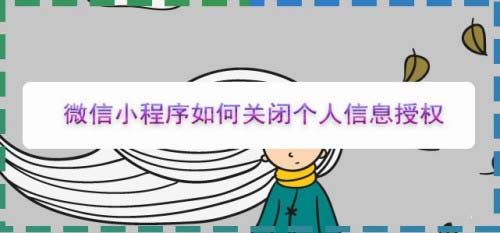 如何取消微信小程序授权? 微信小程序取消授权的技巧