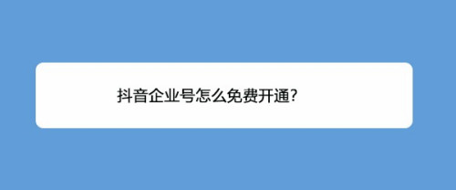 抖音企业号怎么申请? 抖音企业号免费开通技巧