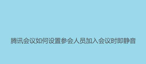 腾讯会议怎么静音? 腾讯会议开启成员入会时静音的技巧