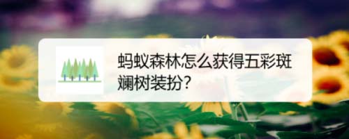 支付宝蚂蚁森林五彩斑斓树装扮怎么领取并使用?