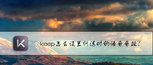 keep训练时的语音音效怎么设置? keep改变训练语音的教程
