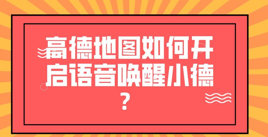 高德地图小德怎么唤醒? 高德地图开启智能语音小德的技巧