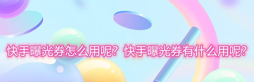 快手怎么推广作品? 快手曝光券的领取与使用方法