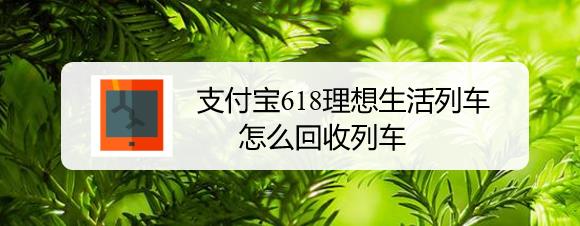 支付宝618理想生活列车怎么购买与收回?