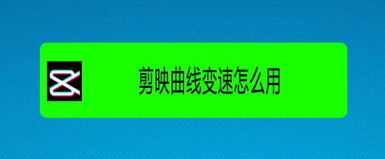 剪映曲线变速功能怎么用? 剪映app视频变速调整的技巧