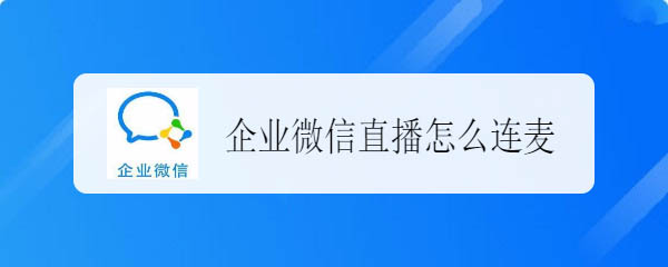 企业微信直播怎么发言? 企业微信直播连麦发言的教程