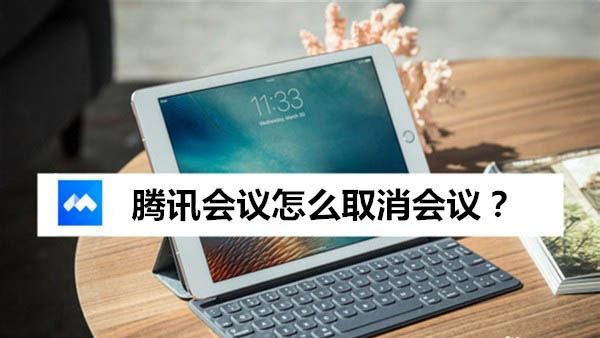 腾讯会议已预约的视频会议怎么取消? 腾讯会议取消会议的教程