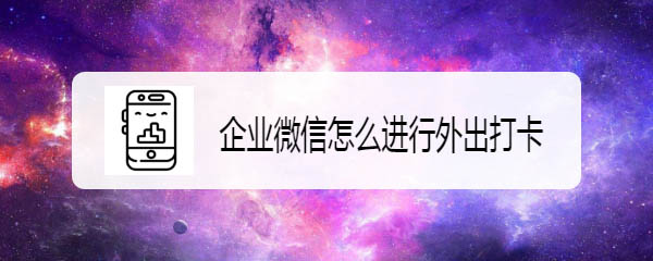 企业微信怎么设置外出打卡和刷脸打卡?