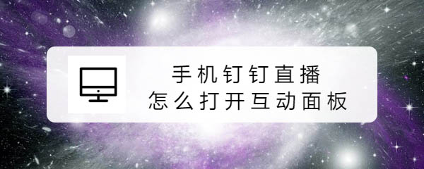 钉钉群直播怎么打开互动面板? 钉钉互动面板的玩法
