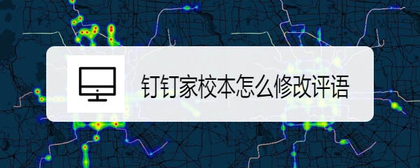 钉钉家校本怎么修改删除评语? 钉钉评语的操作方法