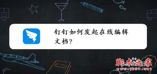 钉钉怎么发起在线编辑文档？钉钉在线编辑文档教程