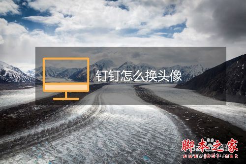 钉钉电脑版怎么换头像？钉钉更换头像教程