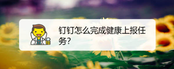 钉钉健康上报任怎么填写? 钉钉上报健康的教程