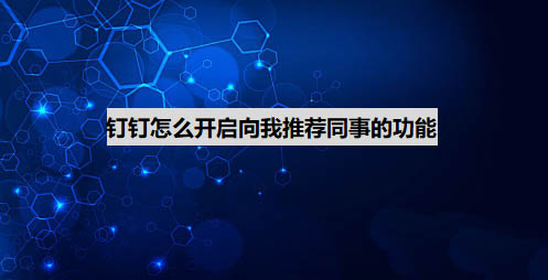 钉钉向我推荐同事功能怎么开启和关闭?
