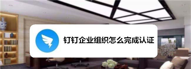 钉钉未认证企业怎么认证? 钉钉企业组织完成认证的技巧