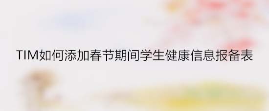 腾讯TIM怎么收集学生健康信息报备表?