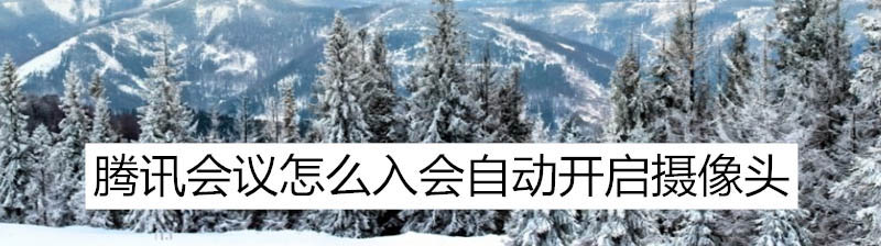 腾讯会议怎么设置进入会议自动打开摄像头?