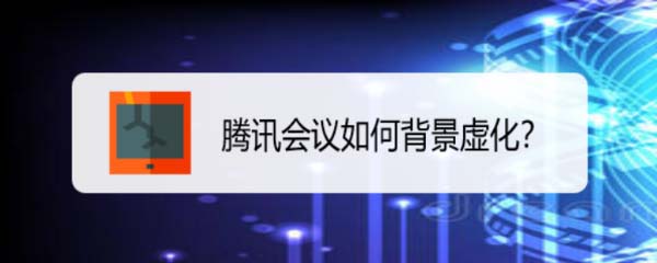 腾讯会议app怎么虚化背景? 腾讯会议背景虚化的技巧