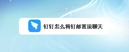 钉钉怎么置顶钉邮? 钉钉将钉邮置顶聊天的技巧