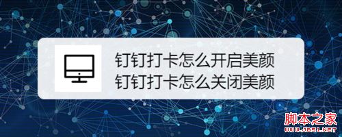 钉钉打卡怎么开启美颜 钉钉打卡开启美颜教程