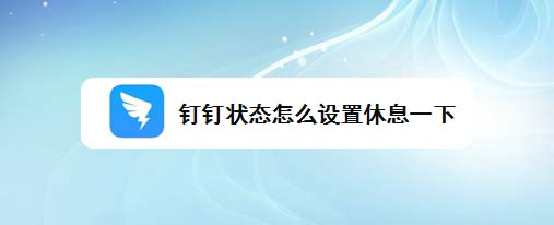 钉钉状态怎么调整为休息一下? 钉钉在线状态的设置方法
