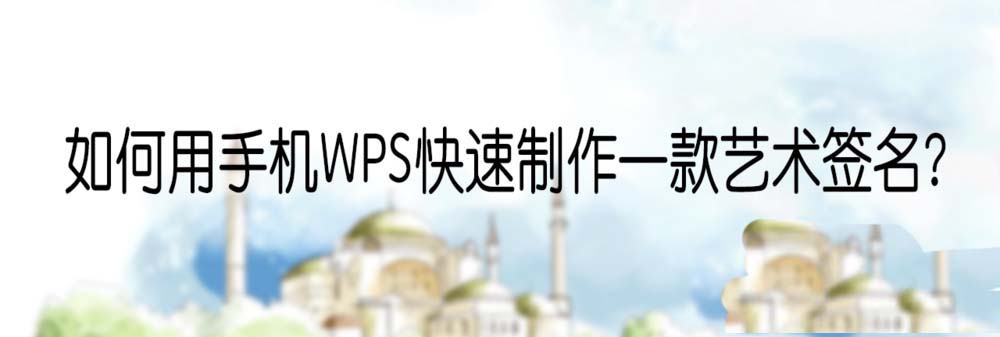 手机WPS怎么制作创意的艺术签名?