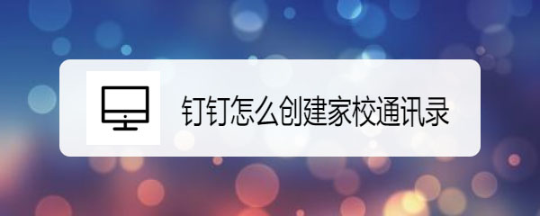 钉钉家校通讯录怎么创建?