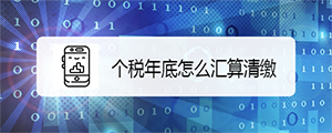 个人所得税app怎么进行汇算清缴? 综合所得年度汇算的方法