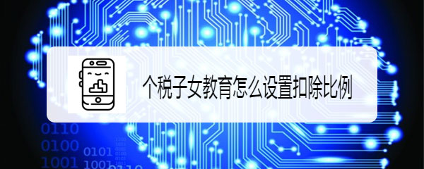 个人所得税APP怎么设置子女教育扣除比例?
