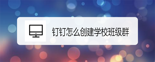 钉钉学校班级群怎么创建? 钉钉创建班级群的教程