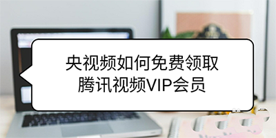 央视频app怎么费领取腾讯视频VIP会员?