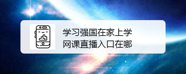 学习强国app怎么进入在家上学网课直播入口?
