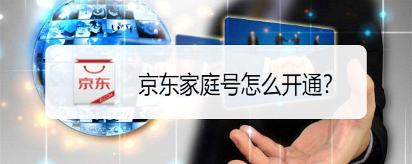 京东怎么开通家庭号? 京东家庭号开通方法