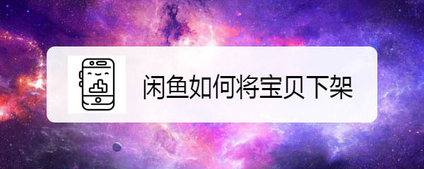 闲鱼app怎么下架宝贝? 闲鱼宝贝下架的技巧