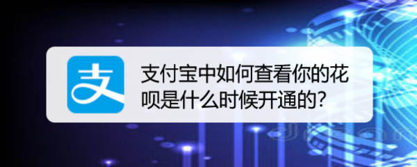 支付宝开通花呗时间怎么查看?