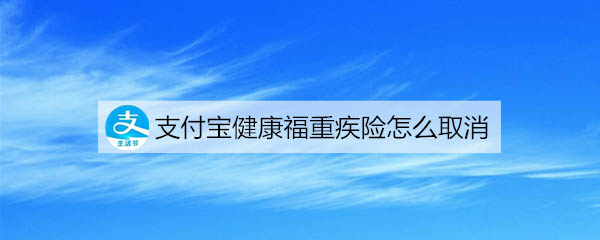 支付宝怎么退出健康福重疾险?