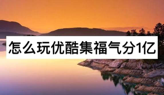 优酷app怎么玩集福气活动瓜分1亿红包?
