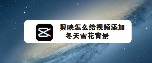 剪映怎么制作下雪效果? 剪映视频下雪特效的做法