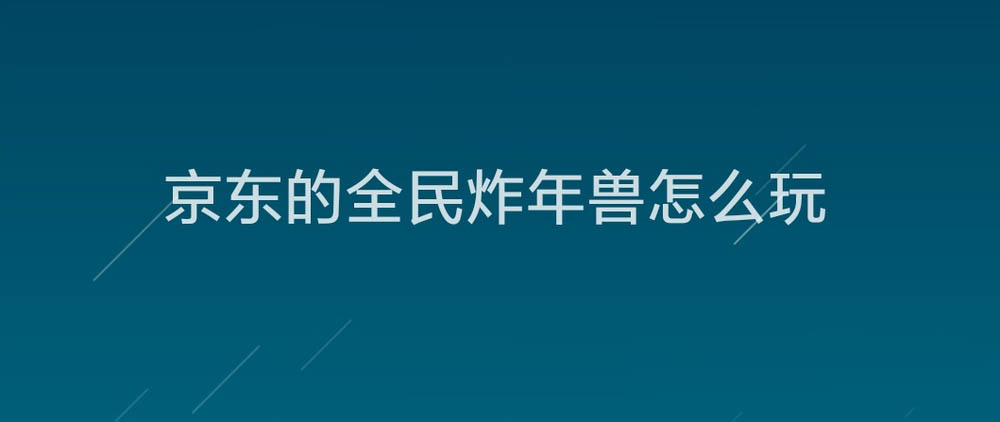 京东春节炸年兽怎么玩? 全民炸年兽获取奖励的技巧