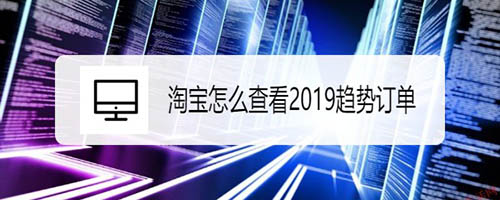 淘宝2019趋势订单怎么查看?